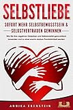  SELBSTLIEBE - Sofort mehr Selbstbewusstsein & Selbstvertrauen gewinnen: Wie Sie Ihre negativen Gedanken und Selbstzweifel ganz einfach loswerden und zu einer enorm starken Persönlichkeit werden