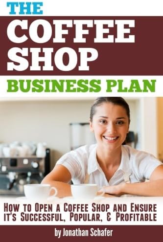 The Coffee Shop Business Plan: How to Open a Coffee Shop and Ensure It's Successful, Popular, and Profitable