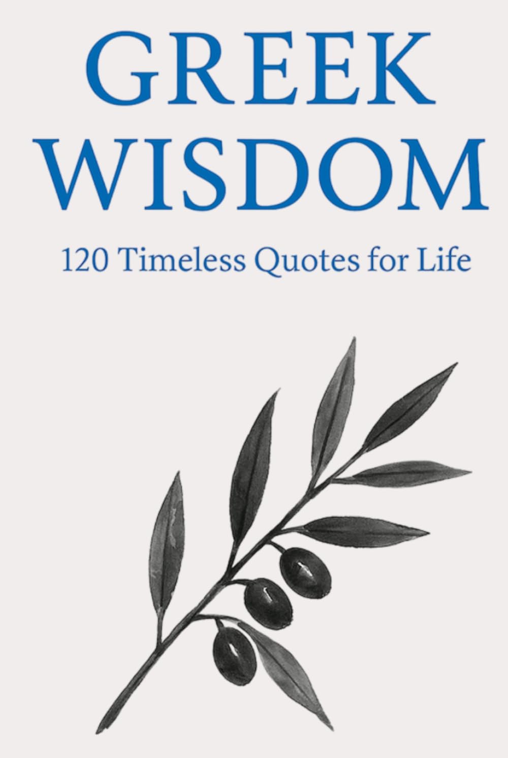 Greek Wisdom: 120 Timeless Quotes for Life: Inspirational Ancient Greek Philosophy Quotes for Reflection, Mindfulness, and Everyday Clarity (Timeless Wisdom from Around the World)