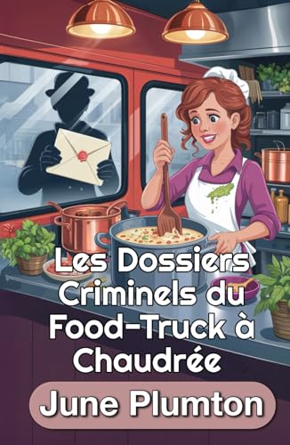 Les Dossiers Criminels du Food-Truck à Chaudrée: Un Cozy Mystery Culinaire de Petite Ville : Cuisine, Fraude et Secrets Mortels