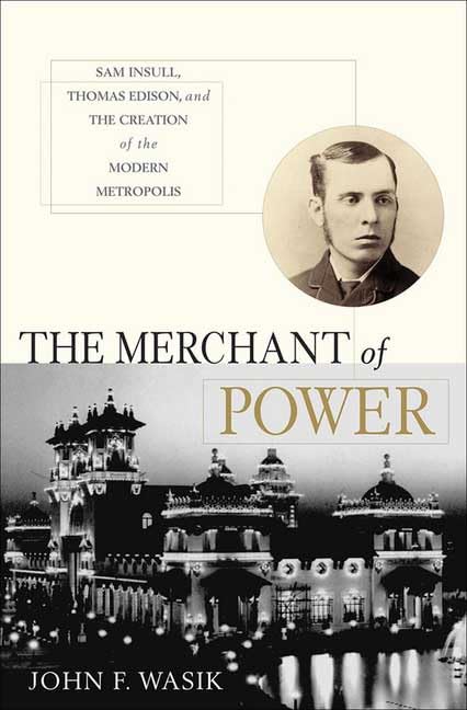 The Merchant of Power: Sam Insull, Thomas Edison, and the Creation of the Modern Metropolis