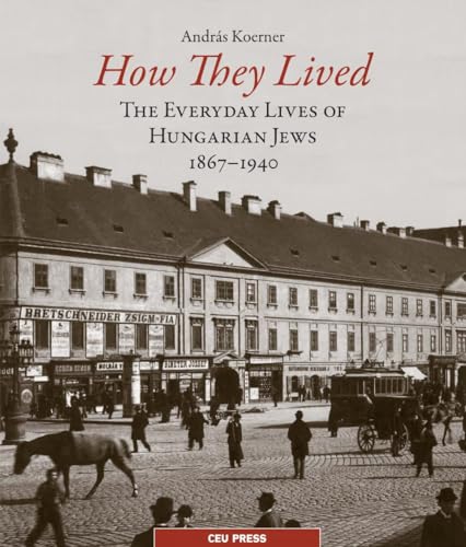 How They Lived: The Everyday Lives of Hungarian Jews, 1867–1940