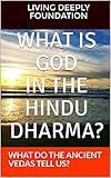 WHAT IS GOD IN THE HINDU DHARMA?: WHAT DO THE ANCIENT VEDAS TELL US?