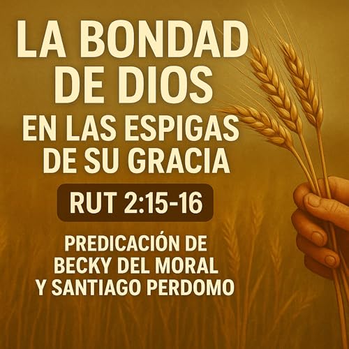 1.- Predica: La bondad de Dios entre Espigas. Libro de Rut cap. 2 :1-16 BECKY Y SANTI