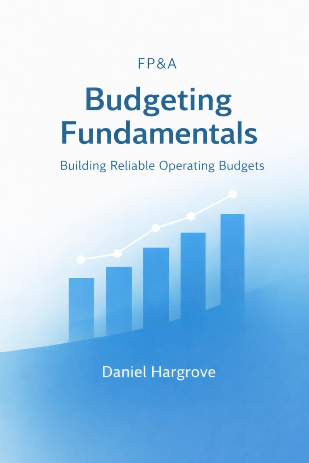 FP&A Budgeting Fundamentals: Building Reliable Operating Budgets: 1 (Budgeting in FP&A)