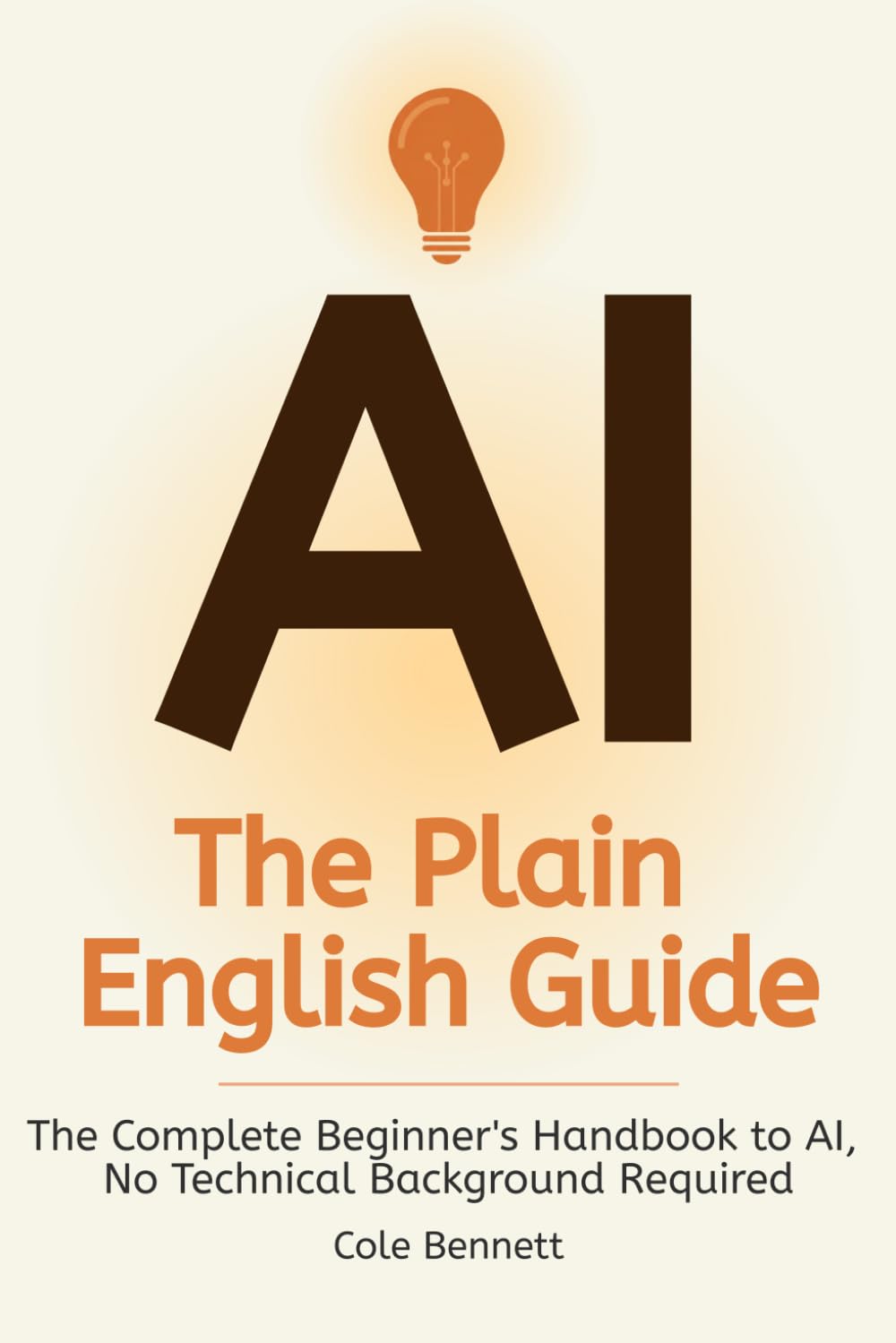 AI, The Plain English Guide: The Complete Beginner's Handbook to AI, No Technical Background Required