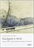 Navigare in Arno. Acque, uomini, e marmi tra Firenze e il mare. Con CD-ROM