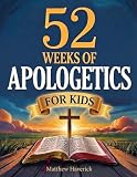 52 Weeks of Apologetics for Kids: A Weekly Guide to Big Questions About God, Truth, and the Christian Faith for Curious Young Minds