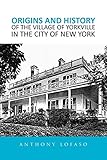 yorkville ap6040  ORIGINS AND HISTORY OF THE VILLAGE OF YORKVILLE IN THE CITY OF NEW YORK