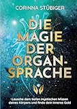 Die Magie der Organsprache: Lausche dem mystischen Wissen deines Körpers und finde dein inneres Gold - Corinna Stübiger 