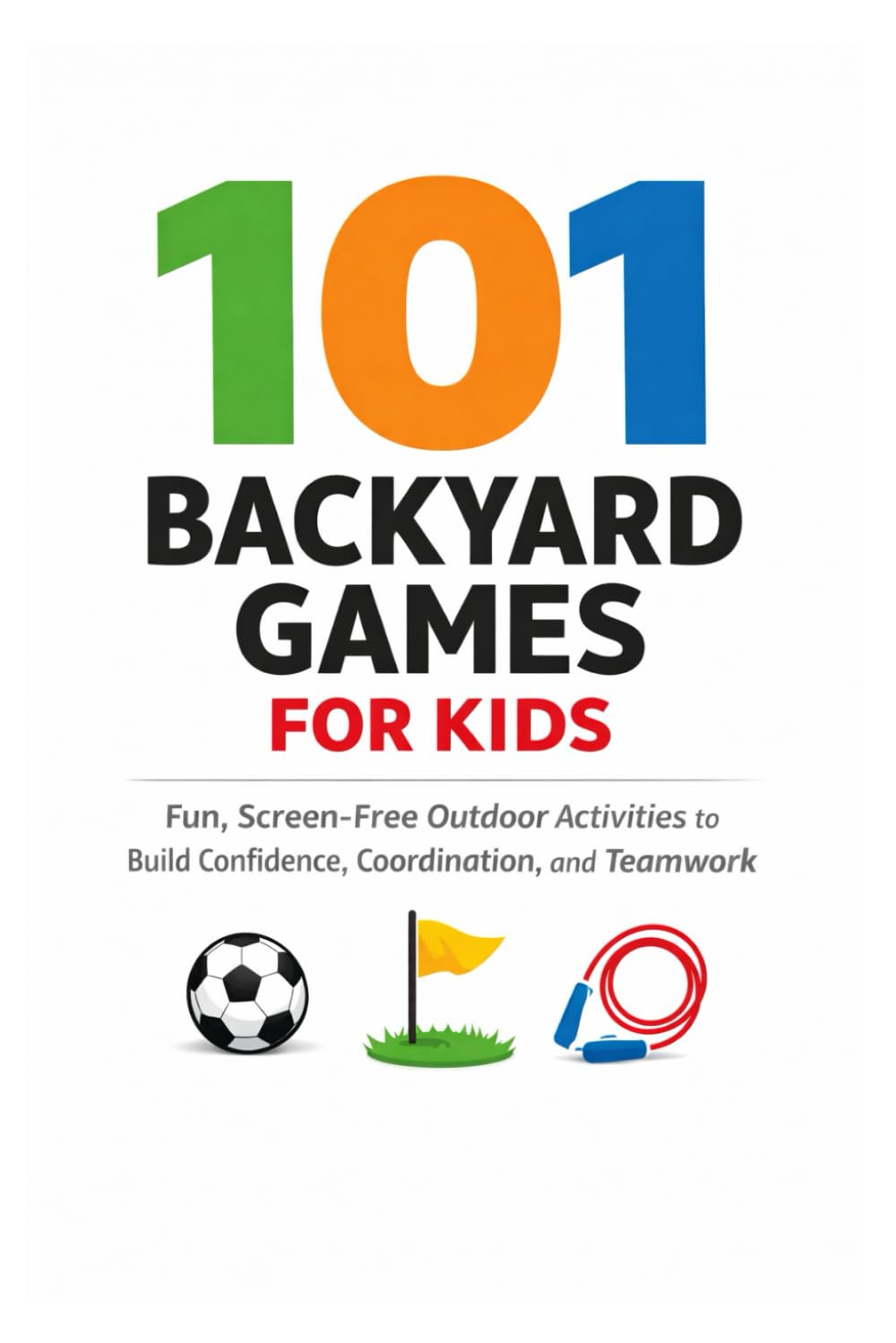 101 Backyard Games For Kids: Fun, Screen-Free Outdoor Activities to Build Confidence, Coordination, and Teamwork (101 Families)