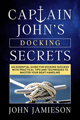 Captain John's DOCKING SECRETS: An essential guide for docking success with practical tips and techniques to master your boat handling (Captain John's Sailing Skills Series Book 2)