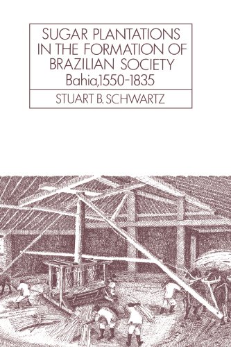 Sugar Plantations in the Formation of Brazilian Society: Bahia, 1550–1835 (Cambridge Latin American Studies, Series Number 52)