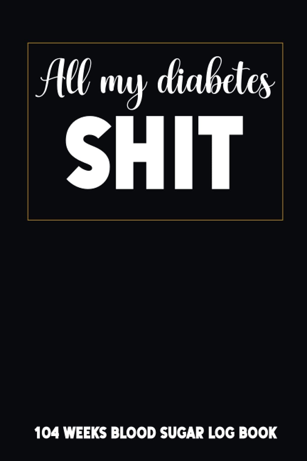 All My Diabetes Shit: 104 Weeks Blood Sugar Log Book Comfort Travel Format 6 x 9 in