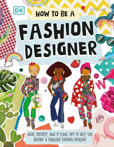 How To Be A Fashion Designer: Ideas, Projects, and Styling Tips to Help You Become a Fabulous Fashion Designer (Careers for Kids)