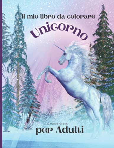 Il mio libro da colorare Unicorno per adulti: Libro da colorare per adulti antistress con bellissimi disegni impressionanti e rilassanti per uomini e donne che amano le pagine da colorare