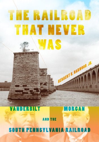 The Railroad That Never Was: Vanderbilt, Morgan, and the South Pennsylvania Railroad (Railroads Past