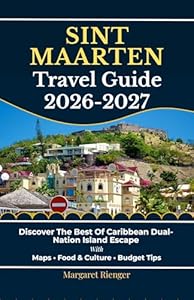 Sint Maarten Travel Guide 2026-2027: Discover The Best Of Caribbean Dual-Nation Island Escape With Maps, Food & Culture, And Budget Tips (Open World Travel Series Book 11)