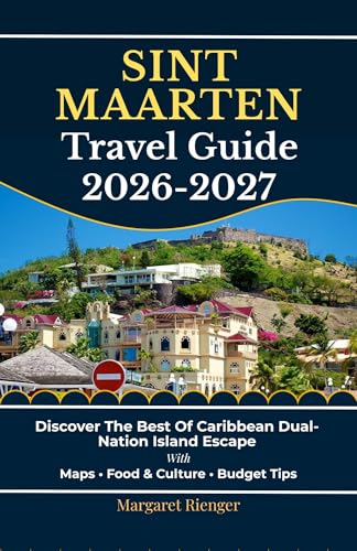Sint Maarten Travel Guide 2026-2027: Discover The Best Of Caribbean Dual-Nation Island Escape With Maps, Food & Culture, And Budget Tips (Open World Travel Series Book 11)