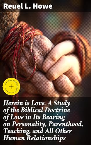 Herein is Love. A Study of the Biblical Doctrine of Love in Its Bearing on Personality, Parenthood, Teaching, and All Other Human Relationships: Enriched edition.