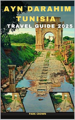 AYN DARAHIM TUNISIA TRAVEL GUIDE 2025 (YOUR TRAVEL ROAD MAP TO YOUR DESTINATION AROUND THE CONTINETS Book 18)