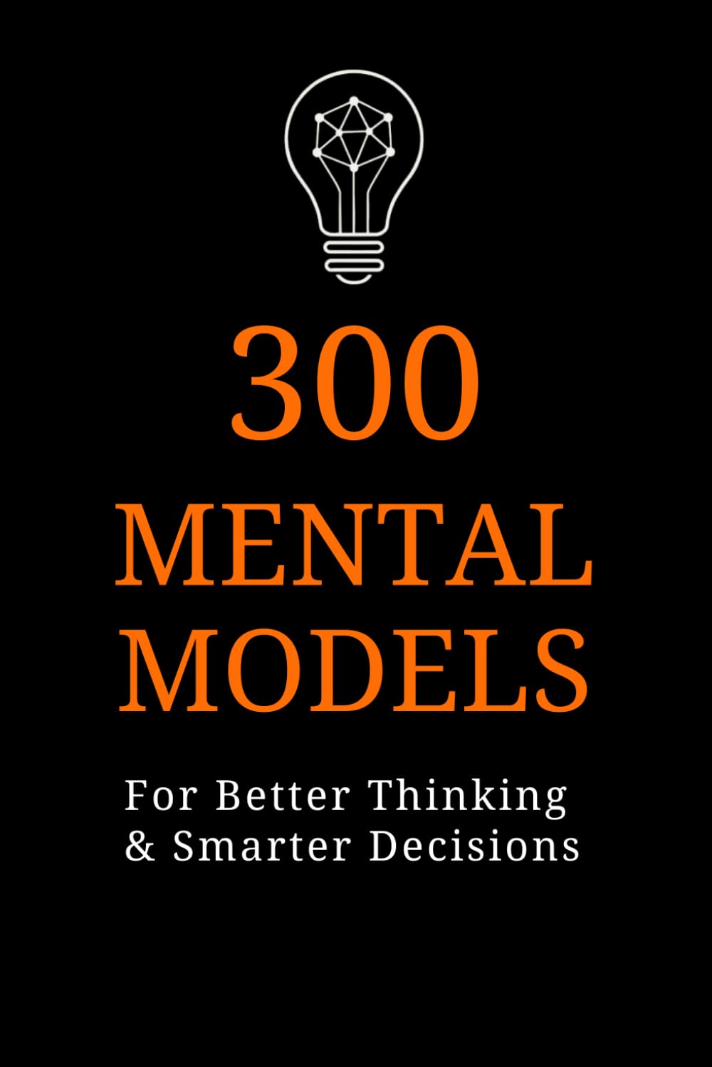 300 Mental Models for Better Thinking and Smarter Decisions
