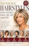 Modern Hairstyles for Women Over 40, 50 and 60: The Complete Guide to Modern Haircuts, Hair Color, Styling Techniques, Hair Care, and Confidence at Every Age