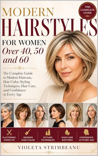 Modern Hairstyles for Women Over 40, 50 and 60: The Complete Guide to Modern Haircuts, Hair Color, Styling Techniques, Hair Care, and Confidence at Every Age