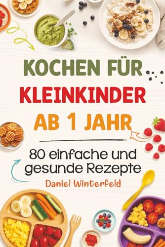 Kochen für Kleinkinder ab 1 Jahr – 80 einfache und gesunde Rezepte: Das...
