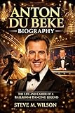  ANTON DU BEKE BIOGRAPHY: The Life And Career Of A Ballroom Dancing Legend (English Edition)