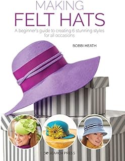 Making Felt Hats: A beginners guide to creating 6 stunning styles for all occasions