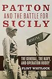 Patton and the Battle for Sicily: The General, The Navy, and Operation Husky