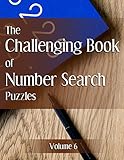 The Challenging Book of Number Search Puzzles Volume 6