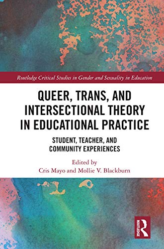 Queer, Trans, and Intersectional Theory in Educational Practice: Student, Teacher, and Community Experiences (Routledge Critical Studies in Gender and Sexuality in Education)