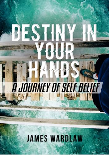 Destiny in your hands: A journey of self-belief.: Cultivating the power within. (English Edition) - Wardlaw, James