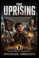 THE UPRISING: Wat Tyler’s Cinematic Battle Against King Richard II Through War, Sacrifice, Family Loyalty, and the Explosive Peasants’ Revolt That Shook Medieval England Forever B0H2XXM2VB Book Cover
