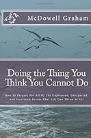 Doing the Thing You Think You Cannot Do: How To Prepare For All Of The Unforeseen, The Expected, and The Inevitable Events That Life Can Throw At Us! 1507548818 Book Cover