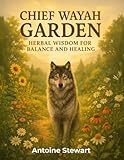 Chief’ Wayah Garden: Herbal Wisdom for Balance and Healing: Sacred Guide to Indigenous Herbal Medicine, Plant Energies & Holistic Healing