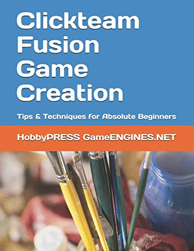 Clickteam Fusion Game Creation: Tips & Techniques for Absolute Beginners (GameENGINES Game Creation Series)