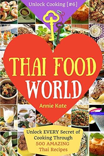 Welcome to Thai Food World: Unlock EVERY Secret of Cooking Through 500 AMAZING Thai Recipes (Thai Cookbook, Thai Recipe Book, Asian Cookbook, Thai for Beginners...) (Unlock Cooking, Cookbook [#6])