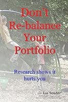Don't Re-balance Your Portfolio: Research shows it hurts you 1508802386 Book Cover