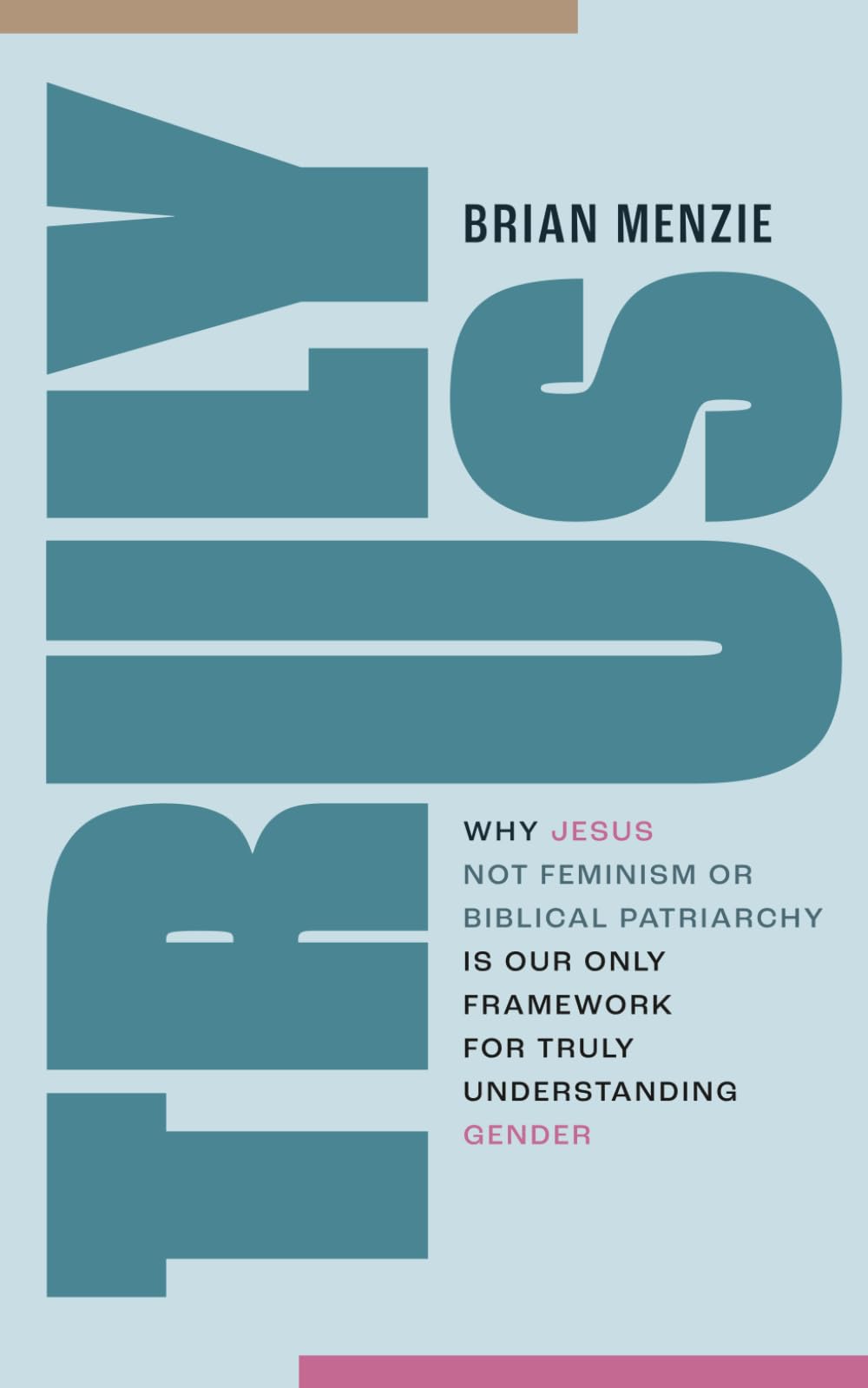 Truly Us: Why Jesus—Not Feminism or Biblical Patriarchy—Is Our Only Framework For Truly Understanding Gender