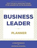 BUSINESS LEADER PLANNER: Stratégies - Conseils - Clés en Business Leadership - Tout ce qu'il vous faut pour être leader de votre business