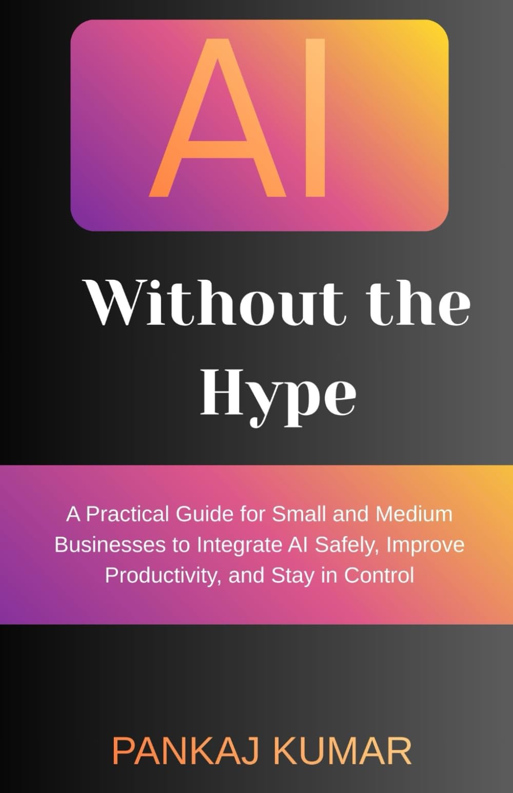 AI Without the Hype: A Practical Guide for Small and Medium Businesses to Integrate AI Safely, Improve Productivity, and Stay in Control | AI for small business