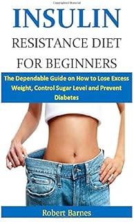 Insulin Resistance Diet for Beginners: The Dependable Guide on How to Lose Excess Weight, Control Sugar Level and Prevent Diabetes