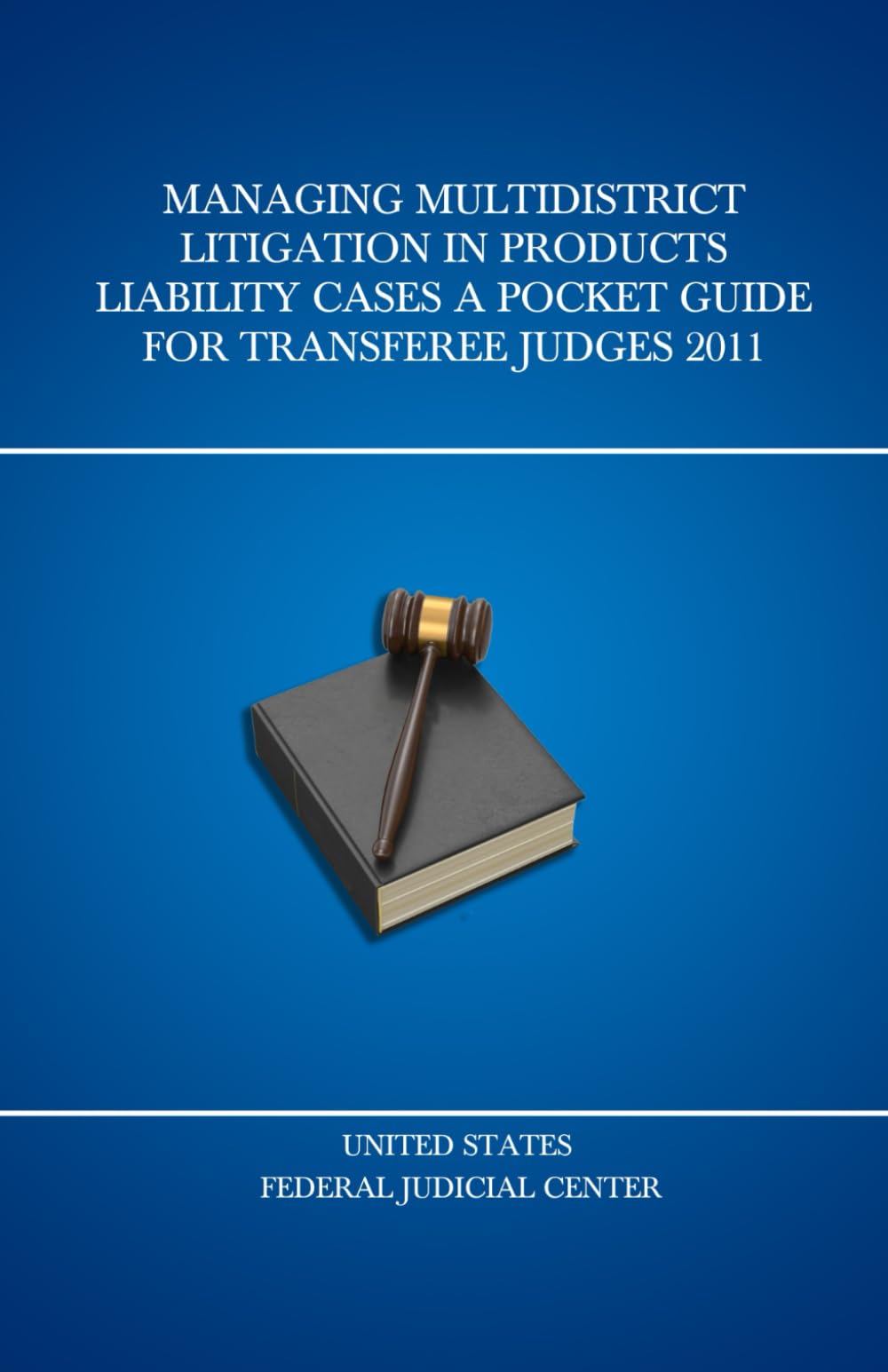 Managing Multidistrict Litigation in Products Liability Cases A Pocket Guide for Transferee Judges 2011 (United States Federal Judicial Center Federal Judges Guidebooks)
