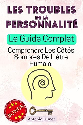 LES TROUBLES DE LA PERSONNALITÉ, Le Guide Complet: Comprendre Les Côtés Sombres De L'être Humain. (personnalites pathologiques, trouble dissociatif de ... borderline, le pervers narcissique t. 1)