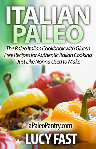 Italian Paleo: The Paleo Italian Cookbook with Gluten Free Recipes for Authentic Italian Cooking Just Like Nonna Used to Make (Paleo Diet Solution Series)