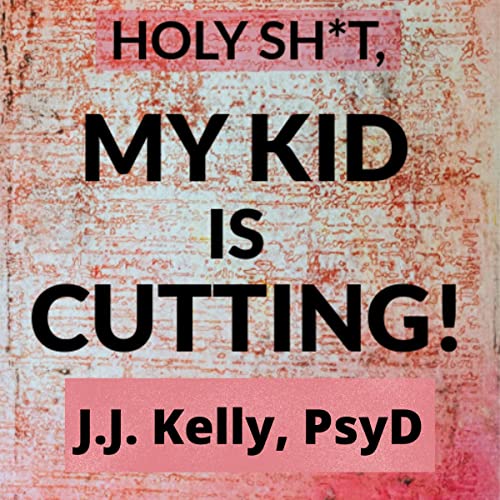 Holy Sh*t, My Kid Is Cutting! by J. J. Kelly Psy.D. episode artwork