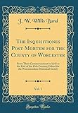 The Inquisitiones Post Mortem for the County of Worcester, Vol. 1: From Their Commencement in 1242 to the End of the 13th Century; Edited for the Worcestershire Historical Society (Classic Reprint)